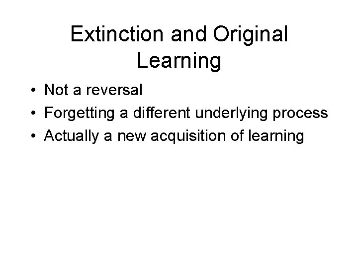 Extinction and Original Learning • Not a reversal • Forgetting a different underlying process