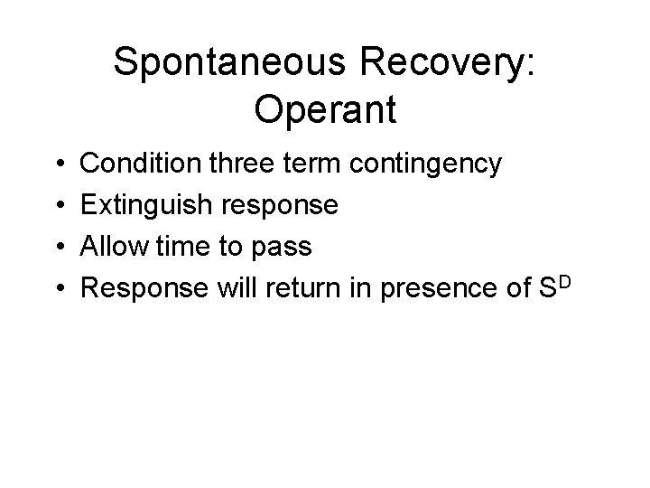 Spontaneous Recovery: Operant • • Condition three term contingency Extinguish response Allow time to