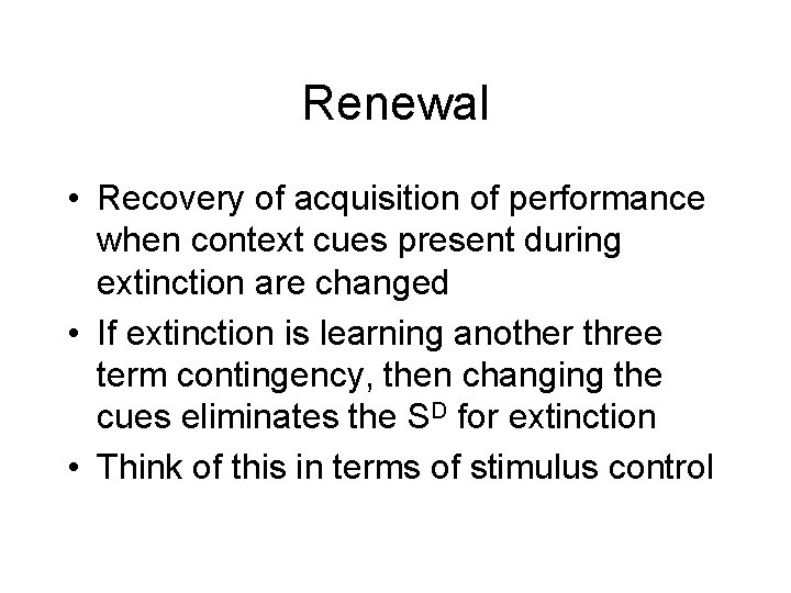 Renewal • Recovery of acquisition of performance when context cues present during extinction are