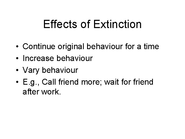 Effects of Extinction • • Continue original behaviour for a time Increase behaviour Vary