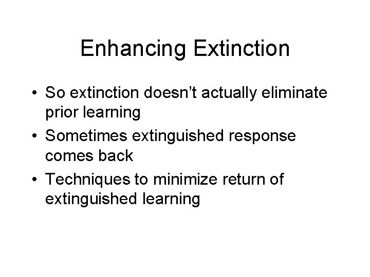Enhancing Extinction • So extinction doesn’t actually eliminate prior learning • Sometimes extinguished response