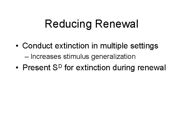 Reducing Renewal • Conduct extinction in multiple settings – Increases stimulus generalization • Present