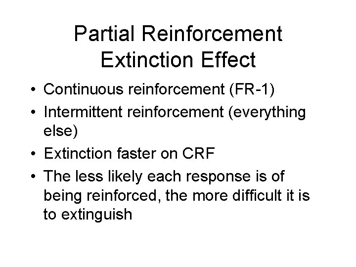 Partial Reinforcement Extinction Effect • Continuous reinforcement (FR-1) • Intermittent reinforcement (everything else) •