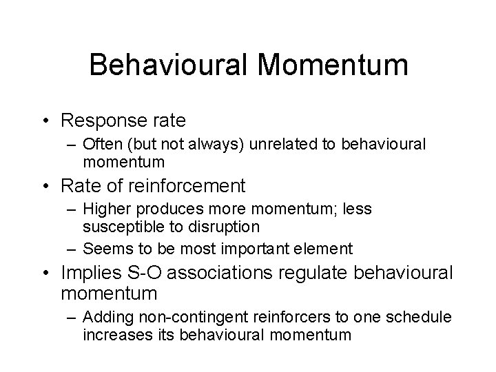 Behavioural Momentum • Response rate – Often (but not always) unrelated to behavioural momentum