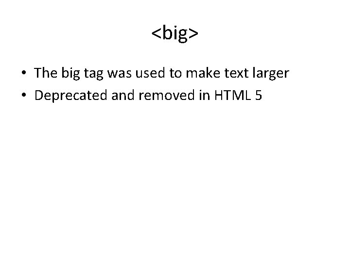 <big> • The big tag was used to make text larger • Deprecated and <big> • The big tag was used to make text larger • Deprecated and