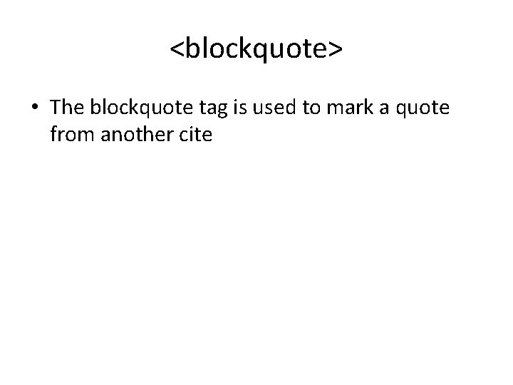 <blockquote> • The blockquote tag is used to mark a quote from another cite <blockquote> • The blockquote tag is used to mark a quote from another cite
