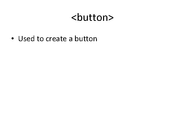 <button> • Used to create a button <button> • Used to create a button