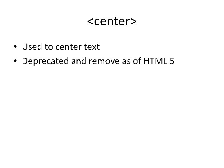 <center> • Used to center text • Deprecated and remove as of HTML 5 <center> • Used to center text • Deprecated and remove as of HTML 5