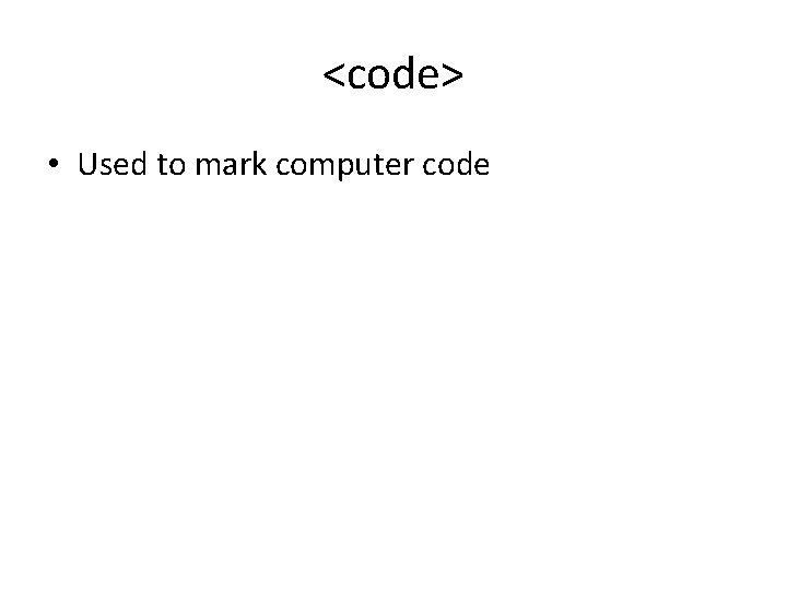 <code> • Used to mark computer code <code> • Used to mark computer code