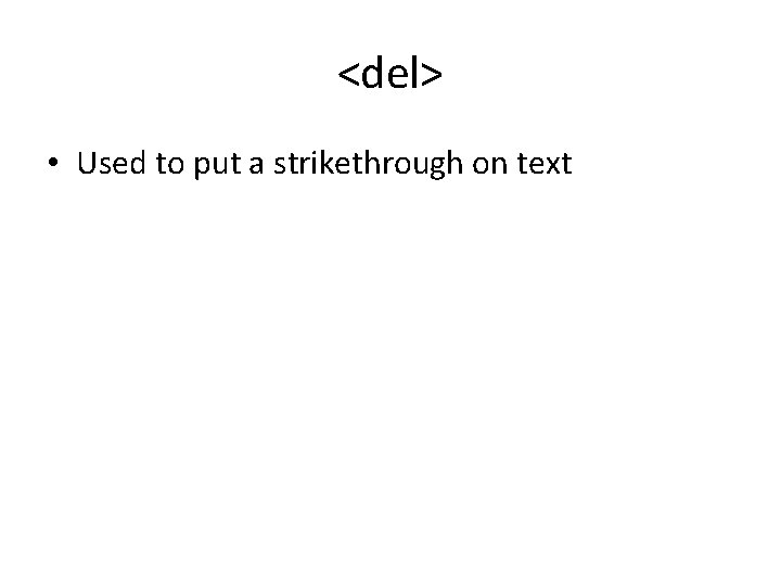 <del> • Used to put a strikethrough on text <del> • Used to put a strikethrough on text
