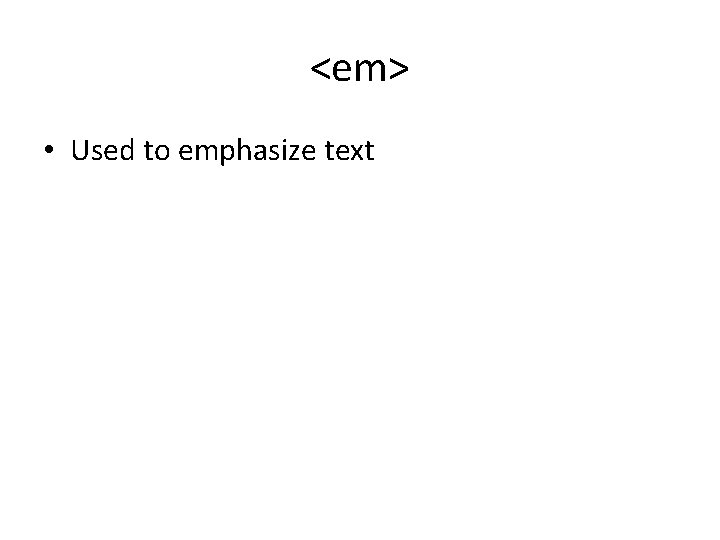 <em> • Used to emphasize text <em> • Used to emphasize text