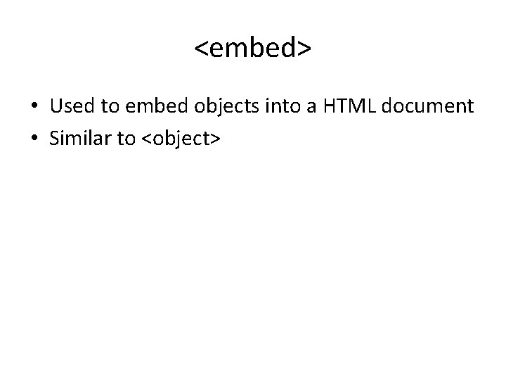 <embed> • Used to embed objects into a HTML document • Similar to <object> <embed> • Used to embed objects into a HTML document • Similar to <object>