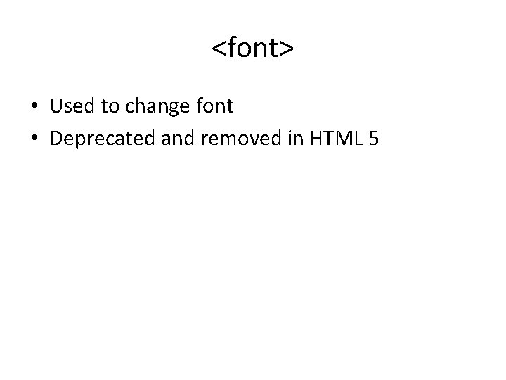 <font> • Used to change font • Deprecated and removed in HTML 5 <font> • Used to change font • Deprecated and removed in HTML 5