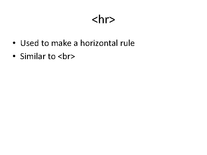 <hr> • Used to make a horizontal rule • Similar to <hr> • Used to make a horizontal rule • Similar to