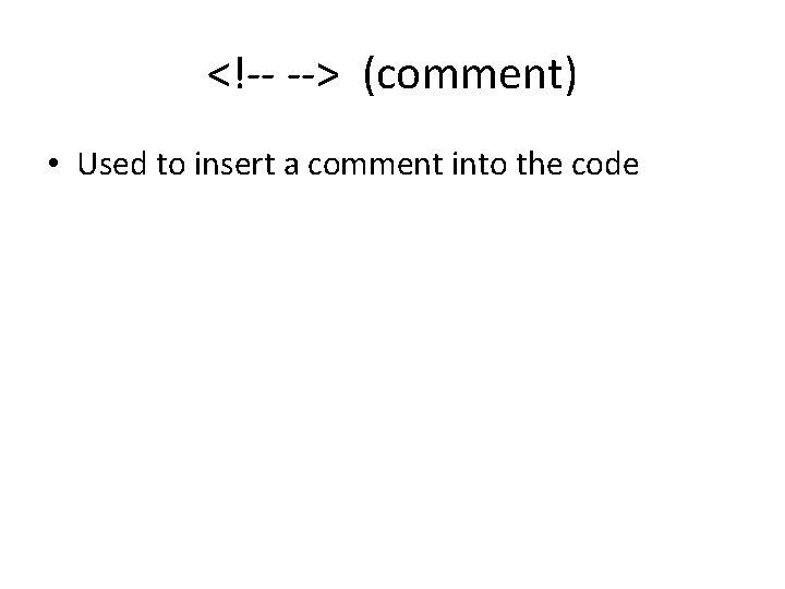 <!-- --> (comment) • Used to insert a comment into the code <!-- --> (comment) • Used to insert a comment into the code