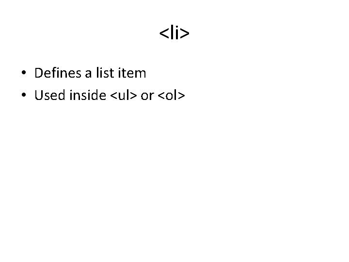 <li> • Defines a list item • Used inside <ul> or <ol> <li> • Defines a list item • Used inside <ul> or <ol>