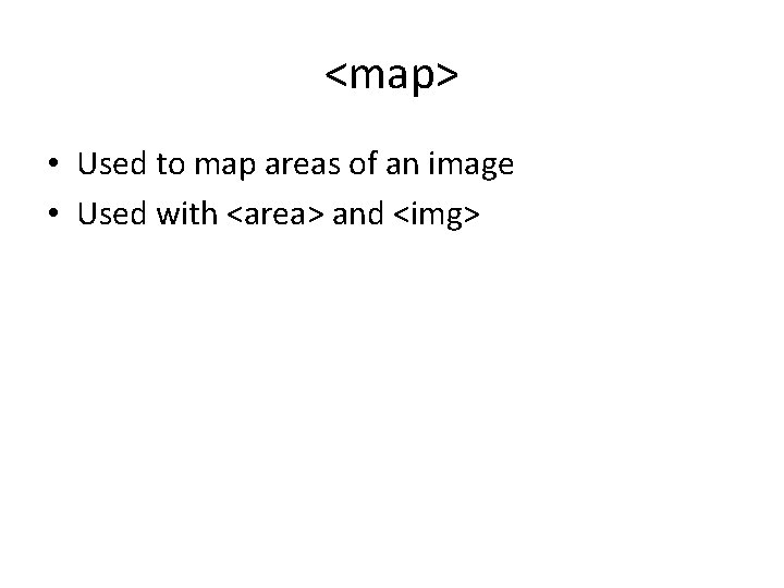 <map> • Used to map areas of an image • Used with <area> and <map> • Used to map areas of an image • Used with <area> and