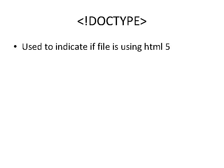 <!DOCTYPE> • Used to indicate if file is using html 5 <!DOCTYPE> • Used to indicate if file is using html 5