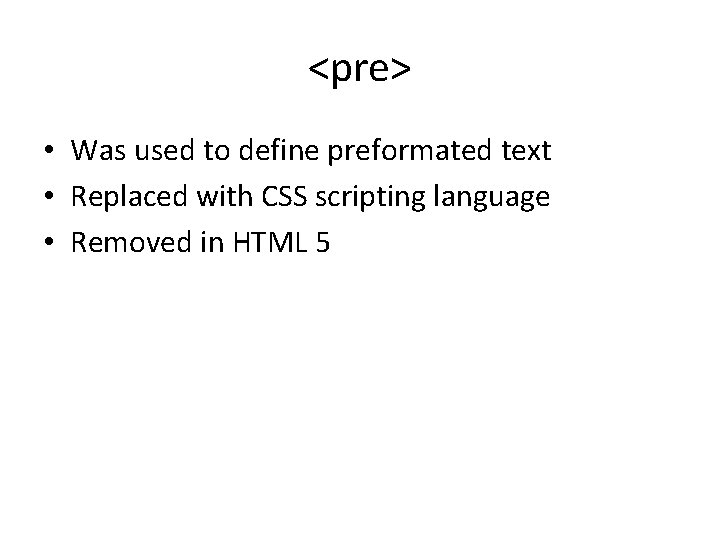 <pre> • Was used to define preformated text • Replaced with CSS scripting language <pre> • Was used to define preformated text • Replaced with CSS scripting language