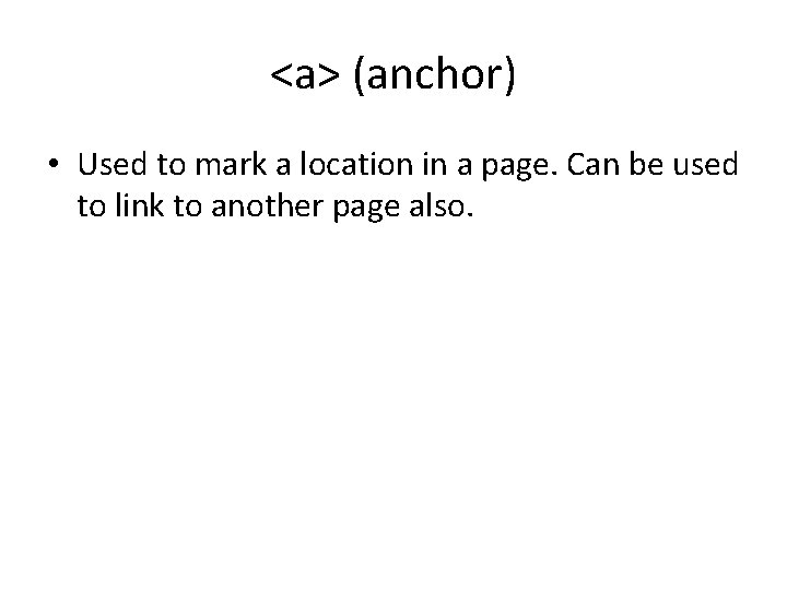 <a> (anchor) • Used to mark a location in a page. Can be used <a> (anchor) • Used to mark a location in a page. Can be used