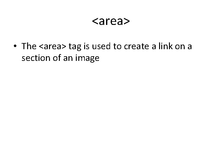 <area> • The <area> tag is used to create a link on a section <area> • The <area> tag is used to create a link on a section