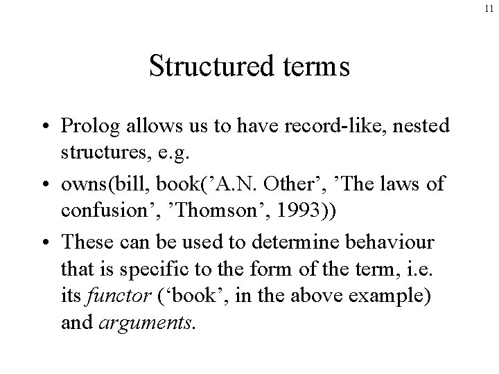 11 Structured terms • Prolog allows us to have record-like, nested structures, e. g.