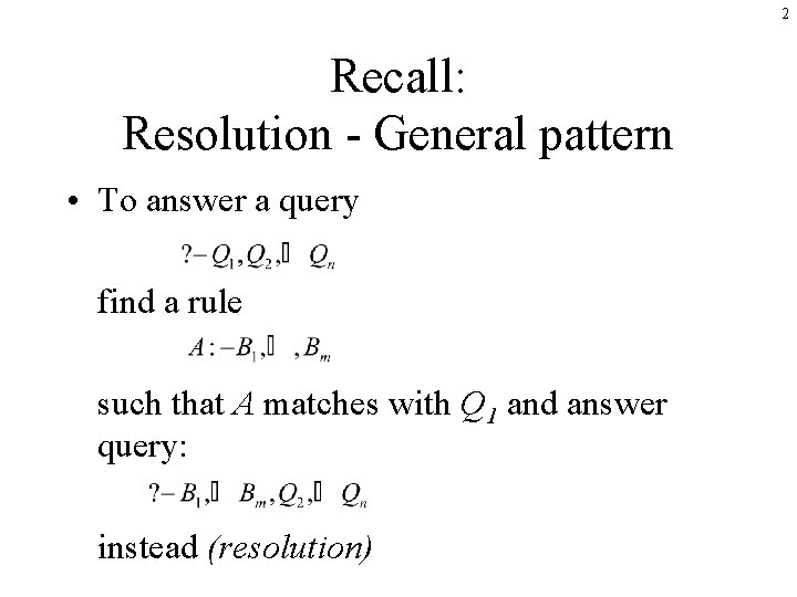 2 Recall: Resolution - General pattern • To answer a query find a rule