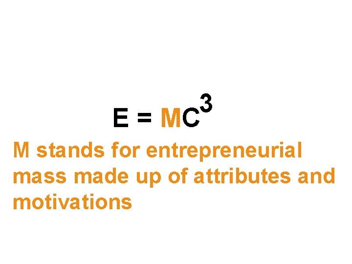 3 E = MC M stands for entrepreneurial mass made up of attributes and