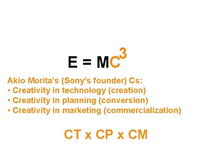 3 E = MC Akio Morita’s (Sony’s founder) Cs: • Creativity in technology (creation)