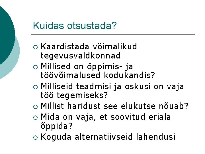 Kuidas otsustada? Kaardistada võimalikud tegevusvaldkonnad ¡ Millised on õppimis- ja töövõimalused kodukandis? ¡ Milliseid