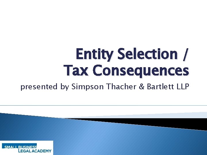 Entity Selection / Tax Consequences presented by Simpson Thacher & Bartlett LLP 