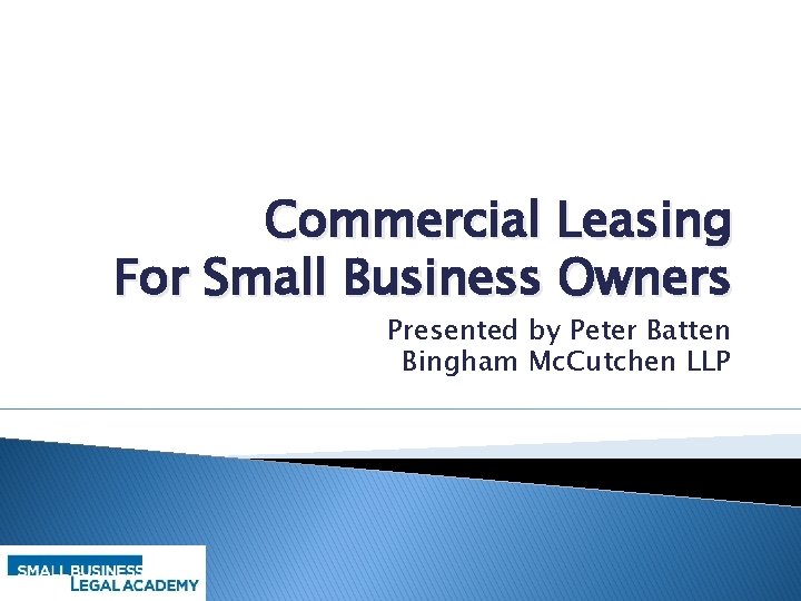 Commercial Leasing For Small Business Owners Presented by Peter Batten Bingham Mc. Cutchen LLP