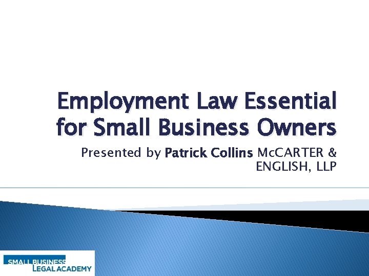 Employment Law Essential for Small Business Owners Presented by Patrick Collins Mc. CARTER &