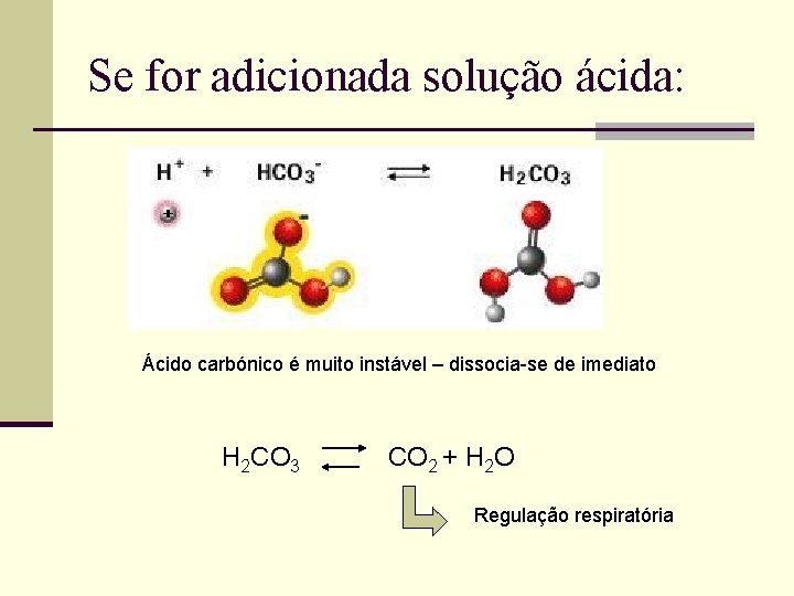 Se for adicionada solução ácida: Ácido carbónico é muito instável – dissocia-se de imediato Se for adicionada solução ácida: Ácido carbónico é muito instável – dissocia-se de imediato