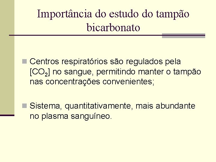 Importância do estudo do tampão bicarbonato n Centros respiratórios são regulados pela [CO 2]