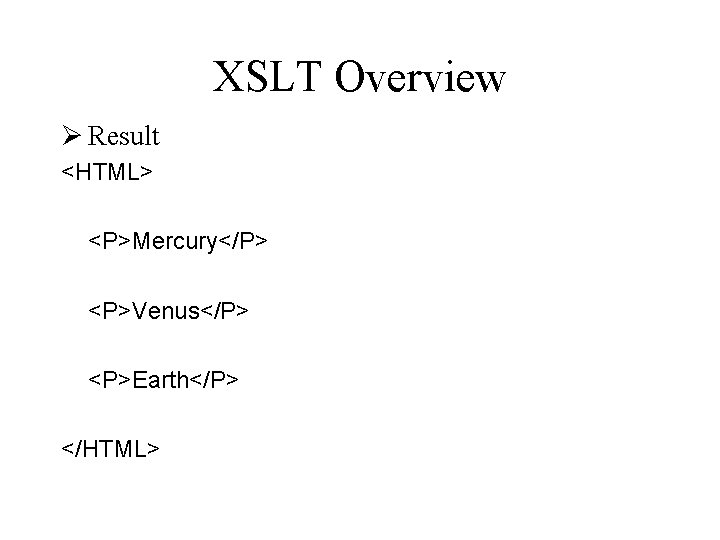 XSLT Overview Ø Result <HTML> <P>Mercury</P> <P>Venus</P> <P>Earth</P> </HTML> 