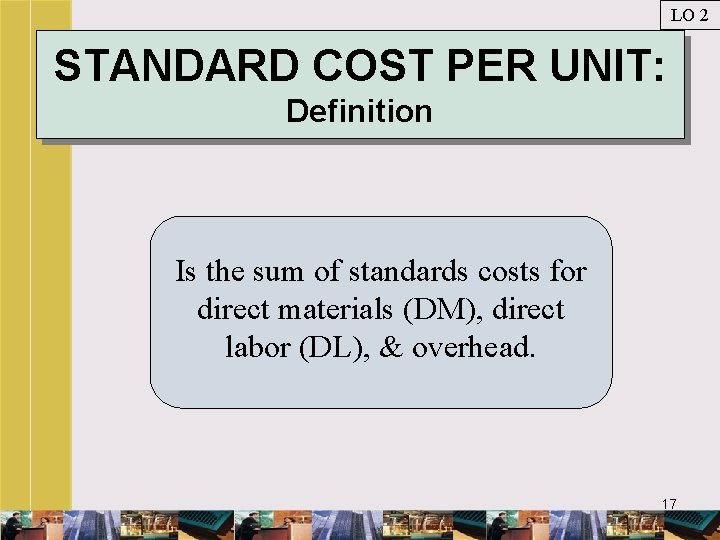 LO 2 STANDARD COST PER UNIT: Definition Is the sum of standards costs for