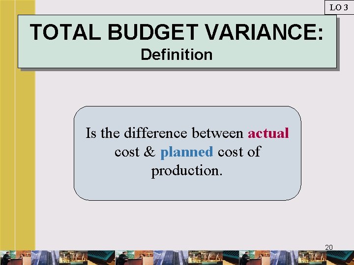 LO 3 TOTAL BUDGET VARIANCE: Definition Is the difference between actual cost & planned