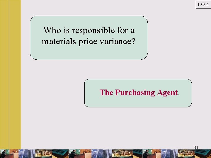 LO 4 Who is responsible for a materials price variance? The Purchasing Agent. 31