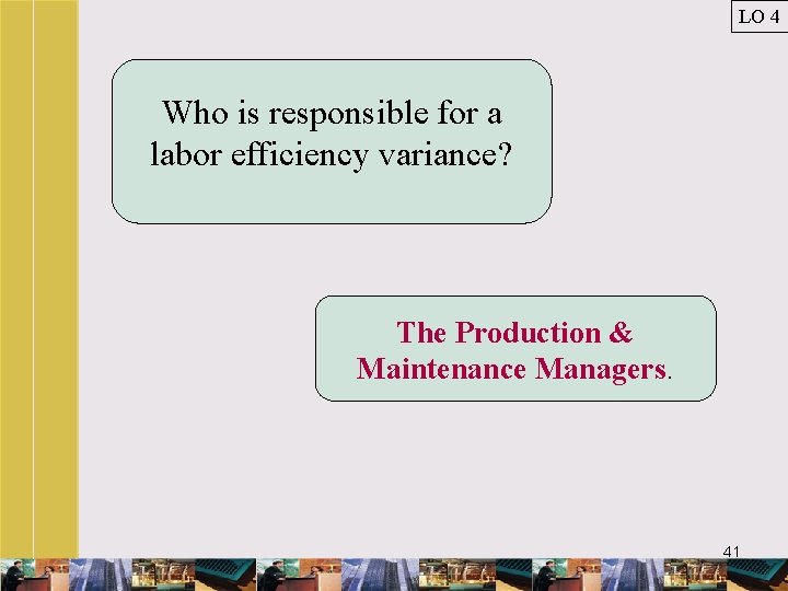 LO 4 Who is responsible for a labor efficiency variance? The Production & Maintenance