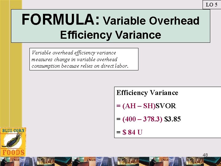 LO 5 FORMULA: Variable Overhead Efficiency Variance Variable overhead efficiency variance measures change in