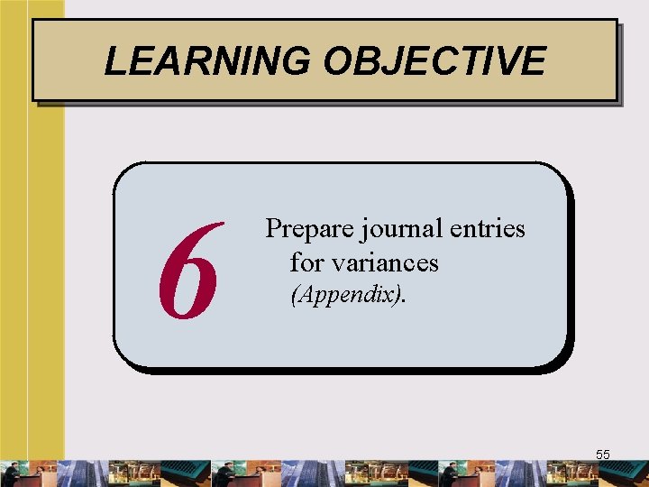 LEARNING OBJECTIVE 6 Prepare journal entries for variances (Appendix). 55 