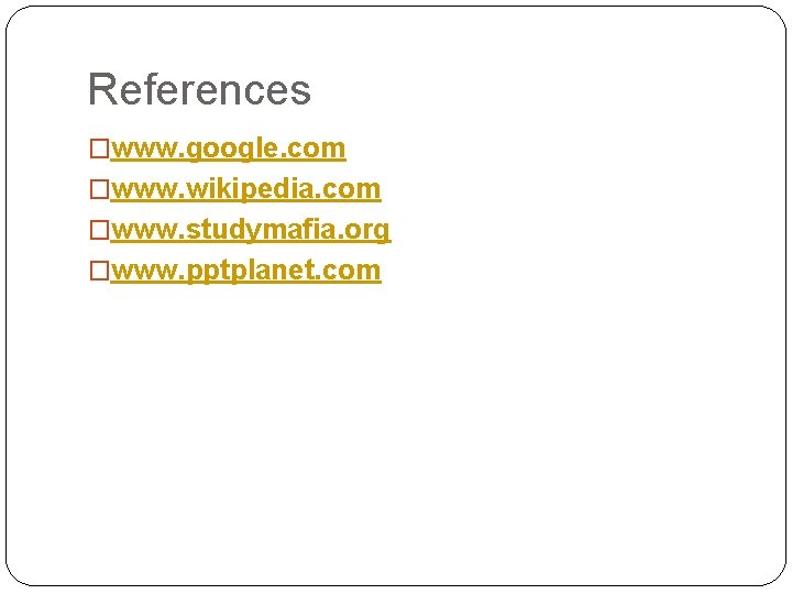 References �www. google. com �www. wikipedia. com �www. studymafia. org �www. pptplanet. com 