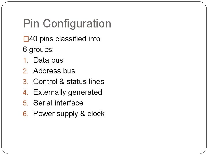 Pin Configuration � 40 pins classified into 6 groups: 1. Data bus 2. Address