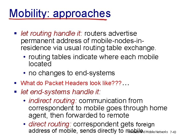 Mobility: approaches § let routing handle it: routers advertise permanent address of mobile-nodes-inresidence via