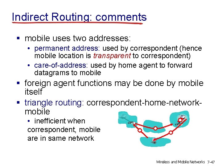 Indirect Routing: comments § mobile uses two addresses: • permanent address: used by correspondent