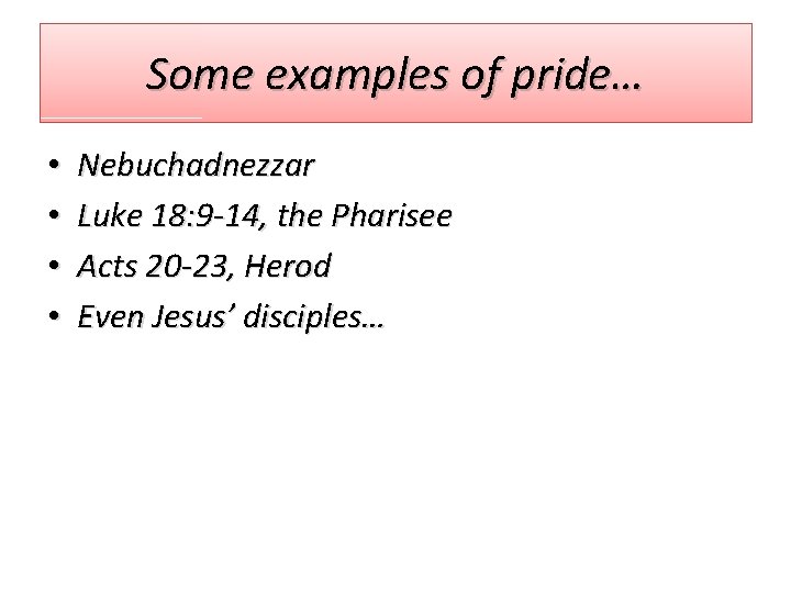 Some examples of pride… • • Nebuchadnezzar Luke 18: 9 -14, the Pharisee Acts