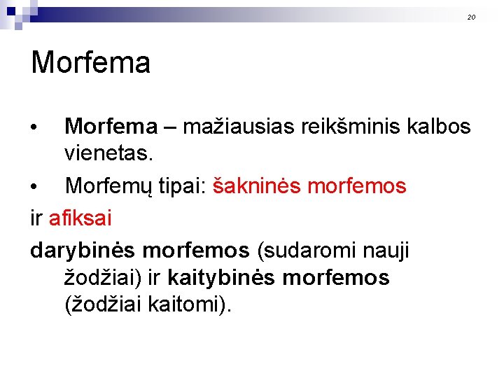 20 Morfema – mažiausias reikšminis kalbos vienetas. • Morfemų tipai: šakninės morfemos ir afiksai