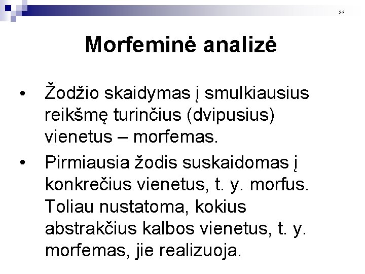 24 Morfeminė analizė • • Žodžio skaidymas į smulkiausius reikšmę turinčius (dvipusius) vienetus –
