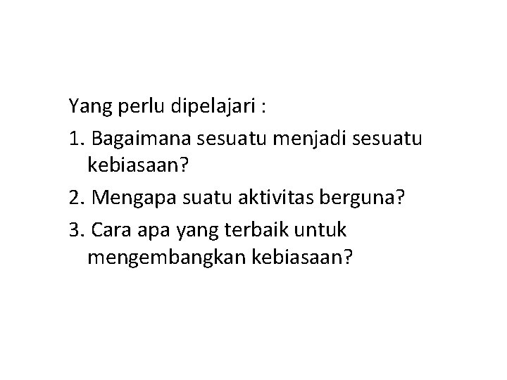 Yang perlu dipelajari : 1. Bagaimana sesuatu menjadi sesuatu kebiasaan? 2. Mengapa suatu aktivitas